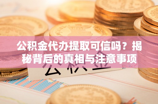 响水公积金代办提取可信吗？揭秘背后的真相与注意事项