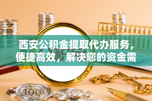 响水西安公积金提取代办服务，便捷高效，解决您的资金需求