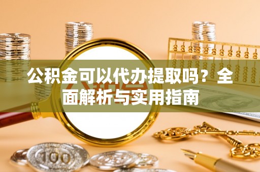 响水公积金可以代办提取吗？全面解析与实用指南