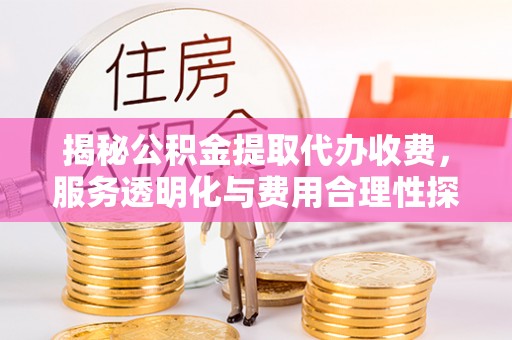 响水揭秘公积金提取代办收费，服务透明化与费用合理性探讨