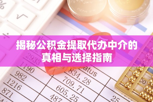 响水揭秘公积金提取代办中介的真相与选择指南
