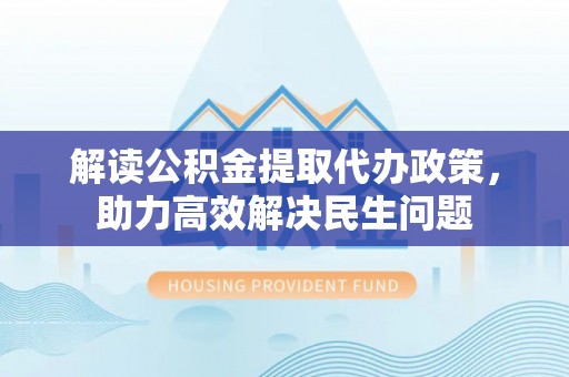 响水解读公积金提取代办政策，助力高效解决民生问题