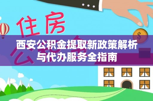 响水西安公积金提取新政策解析与代办服务全指南