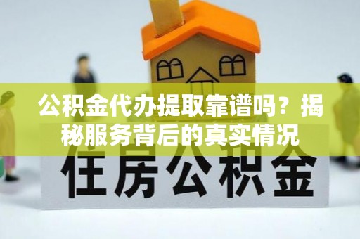 响水公积金代办提取靠谱吗？揭秘服务背后的真实情况