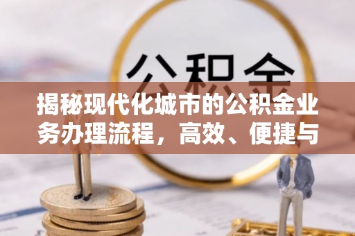 响水揭秘现代化城市的公积金业务办理流程，高效、便捷与未来趋势