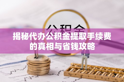 响水揭秘代办公积金提取手续费的真相与省钱攻略