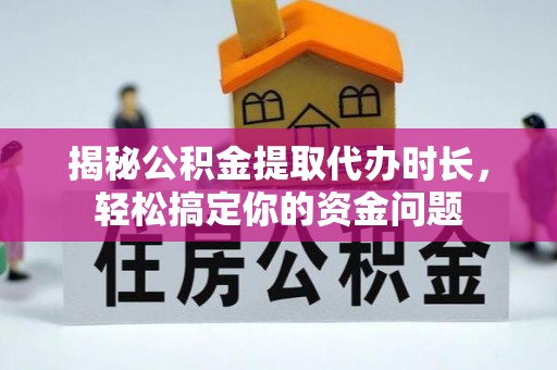 响水揭秘公积金提取代办时长，轻松搞定你的资金问题