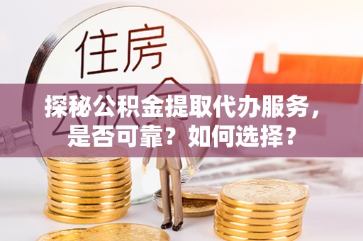 响水探秘公积金提取代办服务，是否可靠？如何选择？