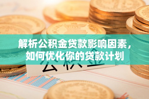 响水解析公积金贷款影响因素，如何优化你的贷款计划