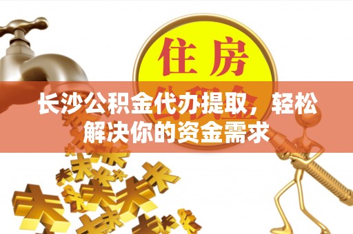 响水长沙公积金代办提取，轻松解决你的资金需求