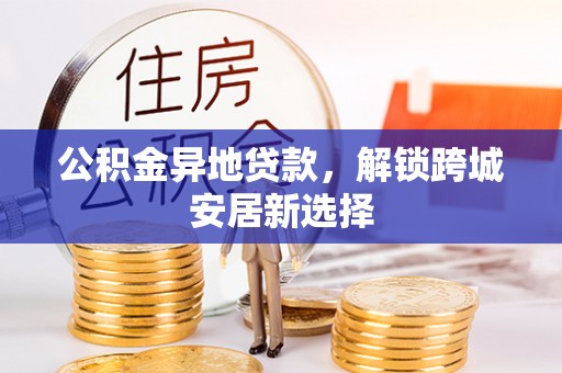 响水公积金异地贷款，解锁跨城安居新选择