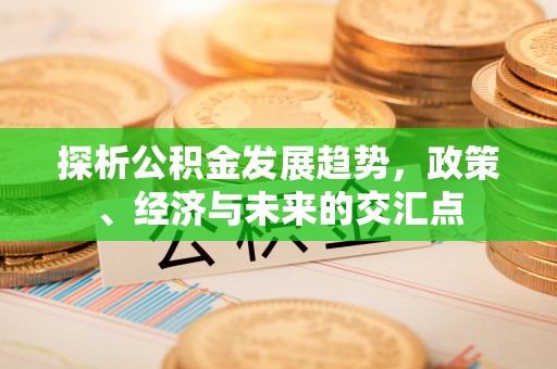 响水探析公积金发展趋势，政策、经济与未来的交汇点
