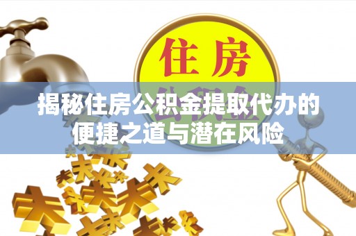响水揭秘住房公积金提取代办的便捷之道与潜在风险