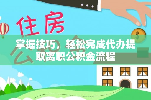 响水掌握技巧，轻松完成代办提取离职公积金流程