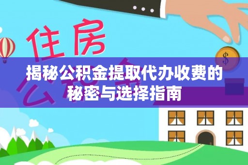 响水揭秘公积金提取代办收费的秘密与选择指南
