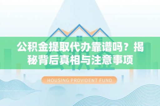 响水公积金提取代办靠谱吗？揭秘背后真相与注意事项
