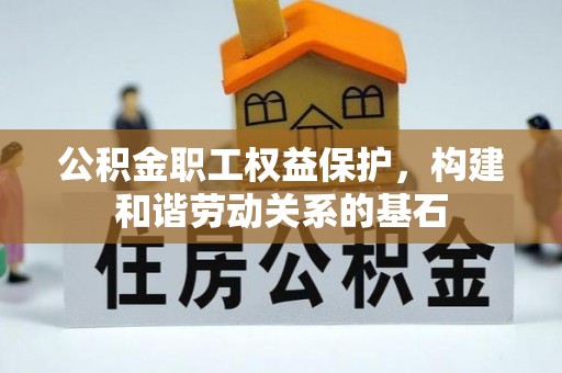 响水公积金职工权益保护，构建和谐劳动关系的基石