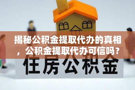 响水揭秘公积金提取代办的真相，公积金提取代办可信吗？