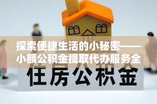 响水探索便捷生活的小秘密——小额公积金提取代办服务全解析