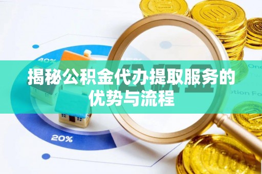 响水揭秘公积金代办提取服务的优势与流程