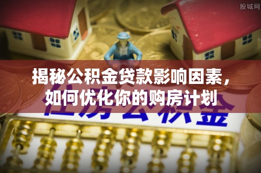 响水揭秘公积金贷款影响因素，如何优化你的购房计划