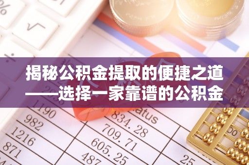 响水揭秘公积金提取的便捷之道——选择一家靠谱的公积金提取代办公司