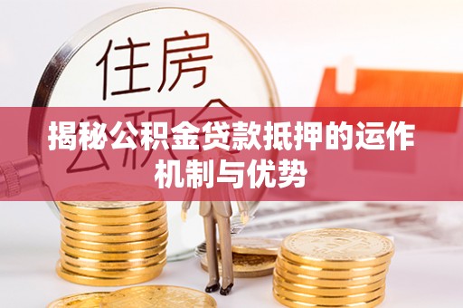 响水揭秘公积金贷款抵押的运作机制与优势
