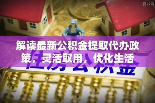 响水解读最新公积金提取代办政策，灵活取用，优化生活