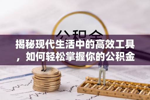 响水揭秘现代生活中的高效工具，如何轻松掌握你的公积金查询方式