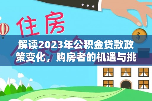 响水解读2023年公积金贷款政策变化，购房者的机遇与挑战