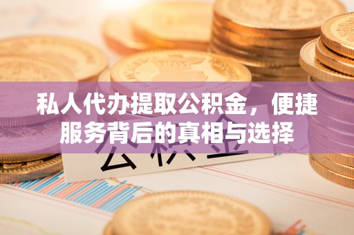 响水私人代办提取公积金，便捷服务背后的真相与选择