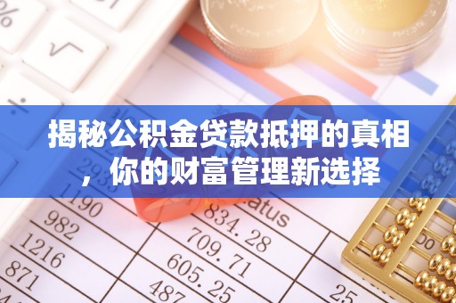 响水揭秘公积金贷款抵押的真相，你的财富管理新选择