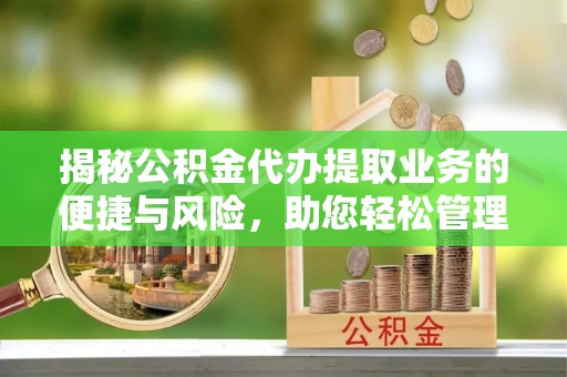 响水揭秘公积金代办提取业务的便捷与风险，助您轻松管理个人财务