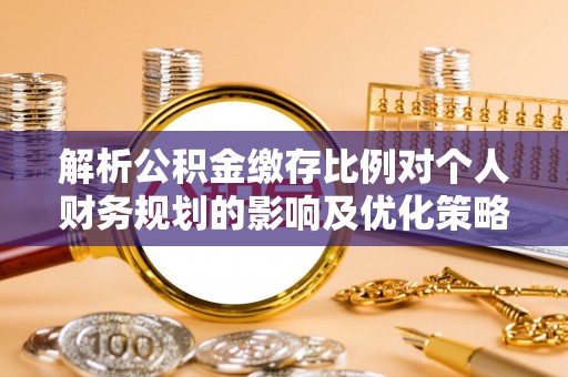响水解析公积金缴存比例对个人财务规划的影响及优化策略