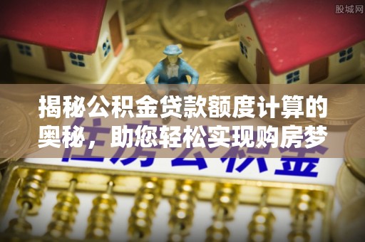 响水揭秘公积金贷款额度计算的奥秘，助您轻松实现购房梦想