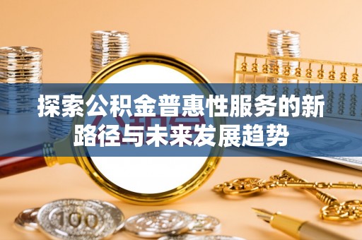 响水探索公积金普惠性服务的新路径与未来发展趋势