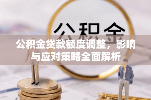 响水公积金贷款额度调整，影响与应对策略全面解析