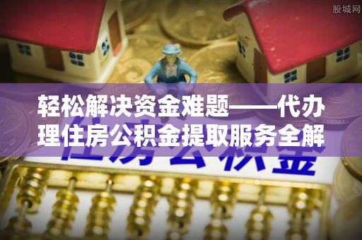 响水轻松解决资金难题——代办理住房公积金提取服务全解析
