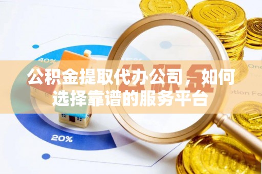 响水公积金提取代办公司，如何选择靠谱的服务平台