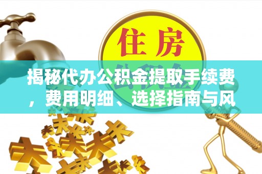 响水揭秘代办公积金提取手续费，费用明细、选择指南与风险防范