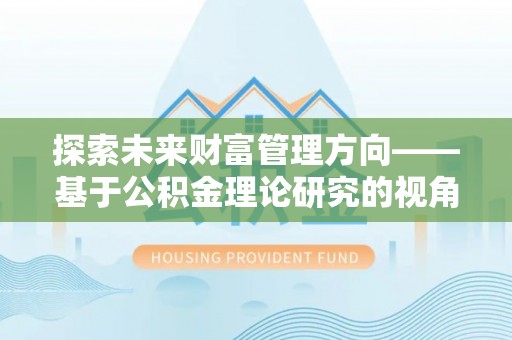 响水探索未来财富管理方向——基于公积金理论研究的视角