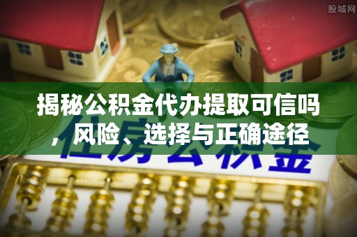 响水揭秘公积金代办提取可信吗，风险、选择与正确途径