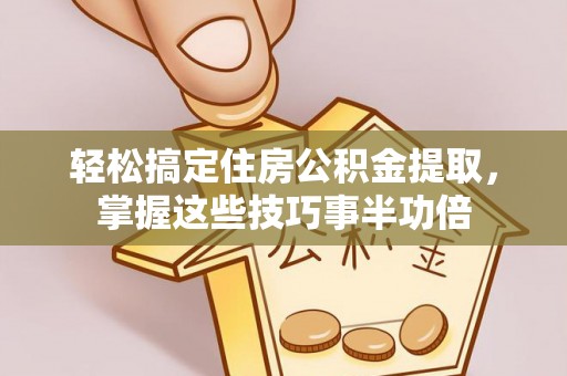 响水轻松搞定住房公积金提取，掌握这些技巧事半功倍
