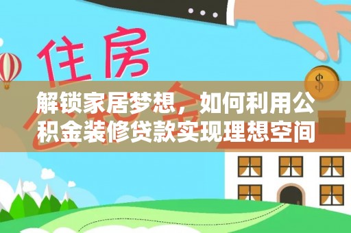 响水解锁家居梦想，如何利用公积金装修贷款实现理想空间