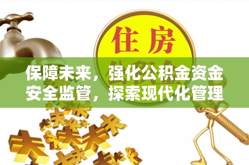 响水保障未来，强化公积金资金安全监管，探索现代化管理新路径