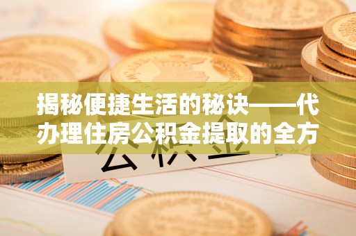响水揭秘便捷生活的秘诀——代办理住房公积金提取的全方位指南