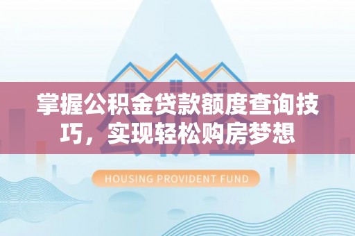 响水掌握公积金贷款额度查询技巧，实现轻松购房梦想