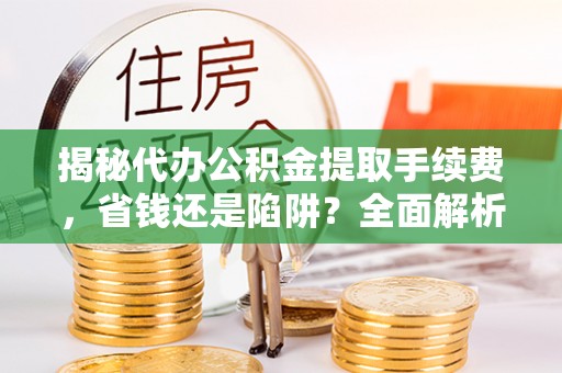 响水揭秘代办公积金提取手续费，省钱还是陷阱？全面解析与避坑指南