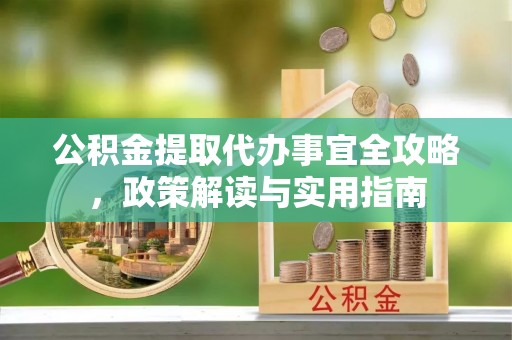 响水公积金提取代办事宜全攻略，政策解读与实用指南