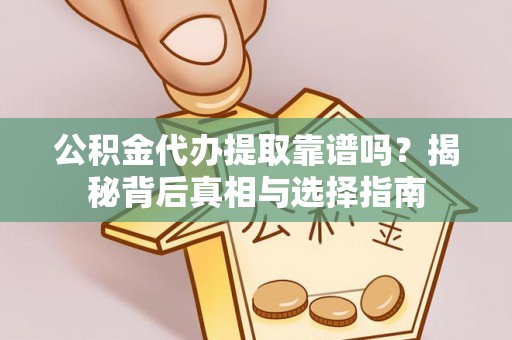 响水公积金代办提取靠谱吗？揭秘背后真相与选择指南